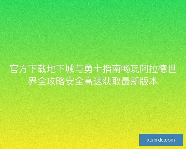 官方下载地下城与勇士指南畅玩阿拉德世界全攻略安全高速获取最新版本