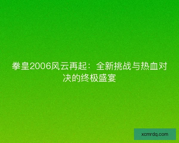 拳皇2006风云再起：全新挑战与热血对决的终极盛宴
