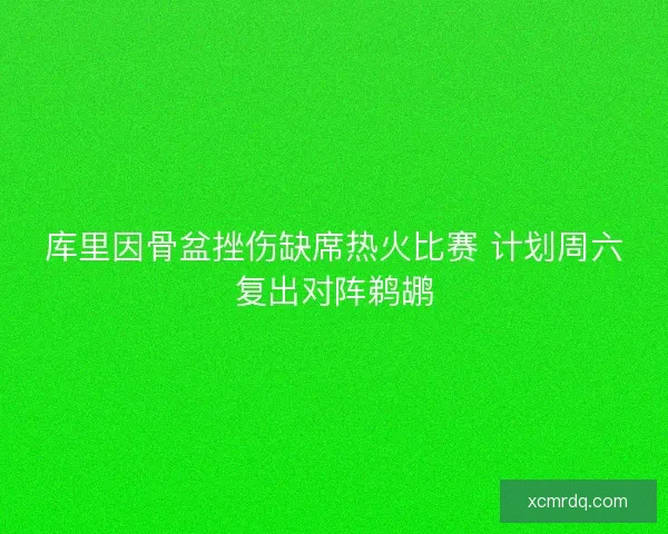 库里因骨盆挫伤缺席热火比赛 计划周六复出对阵鹈鹕 库里因骨盆挫伤缺席热火比赛 计划周六复出对阵鹈鹕