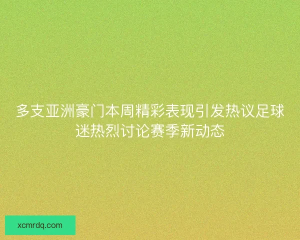多支亚洲豪门本周精彩表现引发热议足球迷热烈讨论赛季新动态
