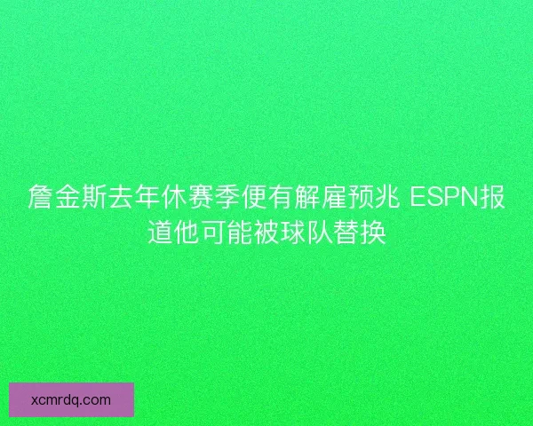 詹金斯去年休赛季便有解雇预兆 ESPN报道他可能被球队替换 詹金斯去年休赛季便有解雇预兆 ESPN报道他可能被球队替换